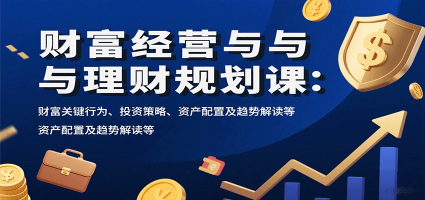 财富经营与理财规划课:财富关键行为、投资策略、资产配置及趋势解读等-云科数创