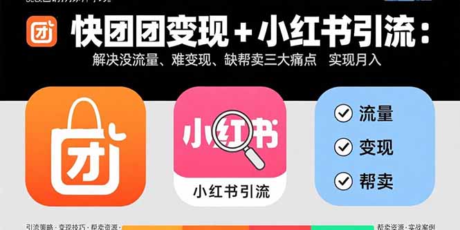 快团团变现+小红书引流:解决没流量、难变现、缺帮卖三大痛点 实现月入3w+-云科数创