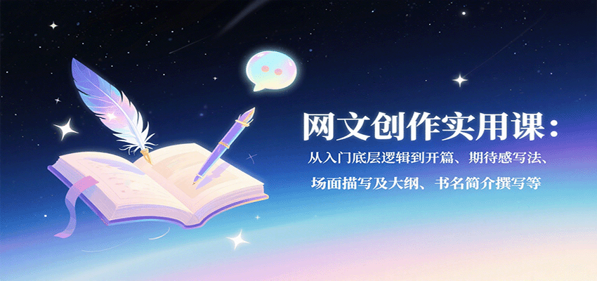 网文创作实用课:从入门底层逻辑到开篇、期待感写法、场面描写及大纲、书名简介撰写等-云科数创