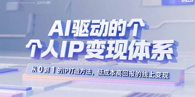 AI驱动的个人IP变现体系:从0到1的IP打造方法,低成本高回报的线上变现-云科数创