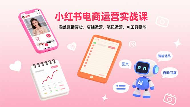 小红书电商运营实战课:涵盖直播带货、店铺运营、笔记运营、AI工具赋能-云科数创