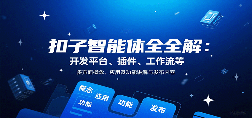 扣子智能体全解:开发平台、插件、工作流等多方面概念、应用及功能讲解与发布内容-云科数创