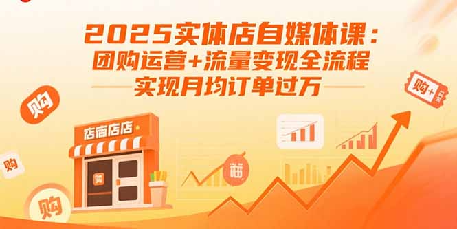 2025实体店自媒体课:团购运营+流量变现全流程,实现月均订单过万-云科数创