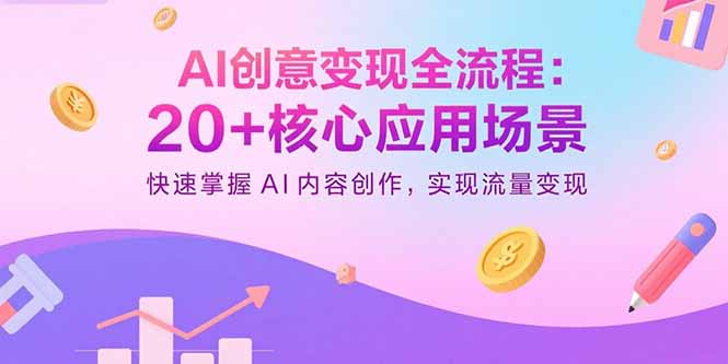 AI创意变现全流程:20+核心应用场景,快速掌握AI内容创作,实现流量变现-云科数创