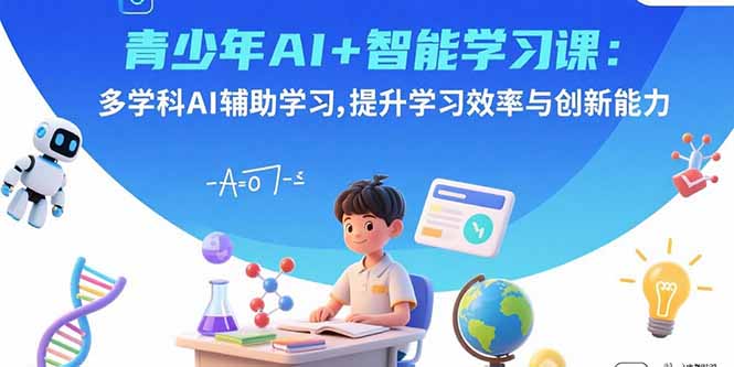 青少年AI+智能学习课:多学科AI辅助学习,提升学习效率与创新能力-云科数创