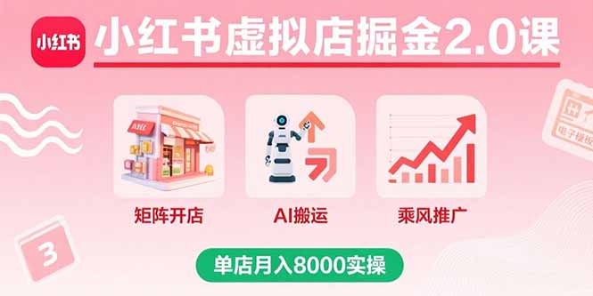 小红书虚拟店掘金2.0课,矩阵开店+AI搬运+乘风推广,单店月入8000实操-云科数创