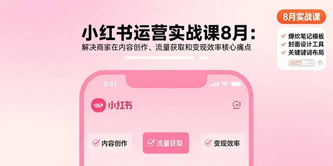 小红书运营实战课8月:解决商家在内容创作、流量获取和变现效率核心痛点-云科数创