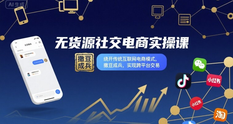 无货源社交电商实操课,绕开传统互联网电商模式,撒豆成兵,实现跨平台交易-云科数创