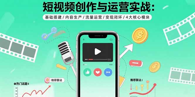 短视频创作与运营实战:基础搭建/内容生产/流量运营/变现闭环/4大核心模块-云科数创