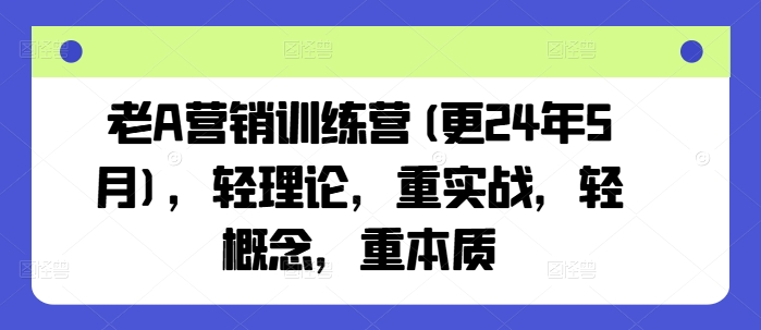 老A营销训练营(更25年8月),轻理论,重实战,轻概念,重本质-云科数创