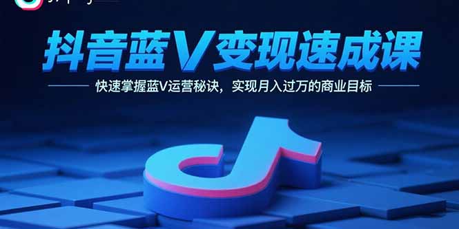 抖音蓝V变现速成课,快速掌握蓝V运营秘诀,实现月入过万的商业目标-云科数创