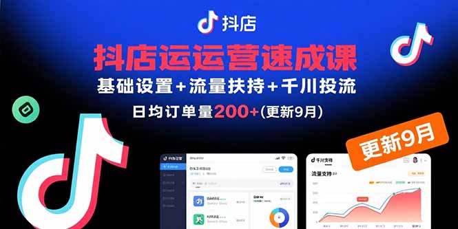抖店运营速成课,基础设置+流量扶持+千川投流,30天日均订单200+(更新9月-云科数创