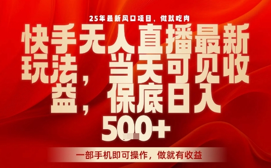 25年最新风口项目,快手无人直播,当天做当天出收益,不违规,一部手机即可操作,保底日入5张+【揭秘】-云科数创