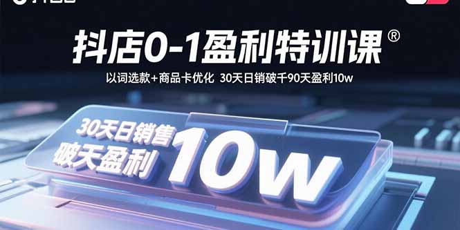 抖店0-1盈利特训课:以词选款+商品卡优化 30天日销破千90天盈利10w-云科数创