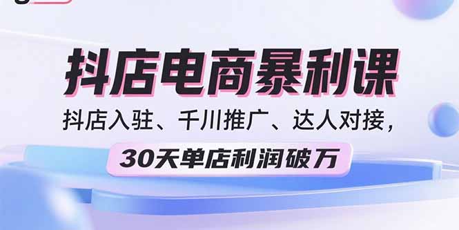2025抖店电商暴利课,抖店入驻、千川推广、达人对接,30天单店利润破万-云科数创
