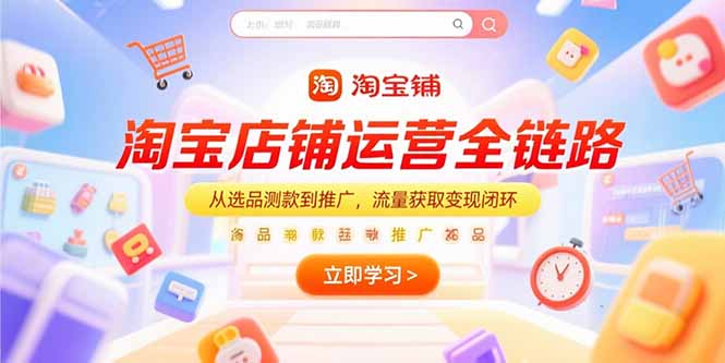 淘宝店铺运营全链路,从选品测款到推广,流量获取变现闭环-云科数创