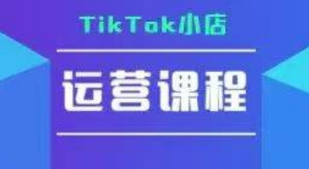 TikTok小店运营实操课,TK小店运营实操+疑难答疑-云科数创