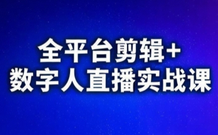 视频号、快手、抖音全平台剪辑+数字人直播实战课(更新6月)-云科数创