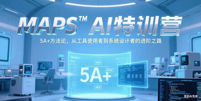 MAPSAI特训营,掌握 5A+方法论,从工具使用者到系统设计者的进阶之路-云科数创