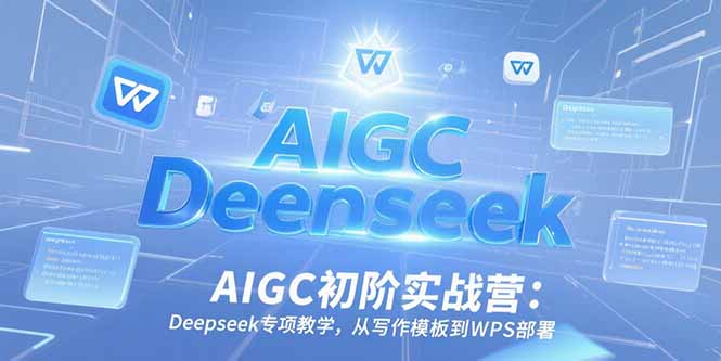 AIGC初阶实战营:Deepseek专项教学,从写作模板到WPS部署-云科数创