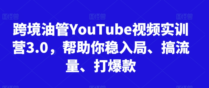 跨境油管YouTube视频实训营3.0,帮助你稳入局、搞流量、打爆款(更新2025)-云科数创