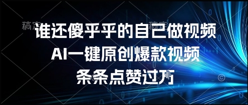 谁还傻乎乎的自己做视频?AI一键原创爆款视频,条条点赞过万,简单方便,好操作【揭秘】-云科数创