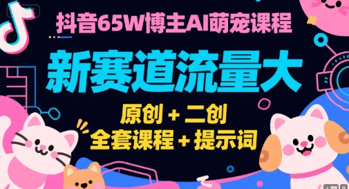 抖音65W博主AI萌宠课程,新赛道流量大,原创+二创,全套课程+提示词-云科数创