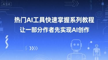热门AI工具快速掌握系列教程,让一部分创作者先实现AI创作-云科数创