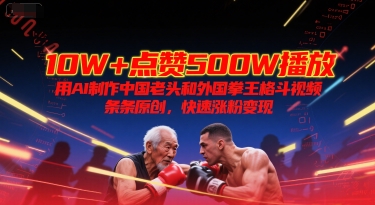 10W+点赞500W播放,用AI制作中国老头和外国拳王格斗视频,条条原创,快速涨粉变现-云科数创