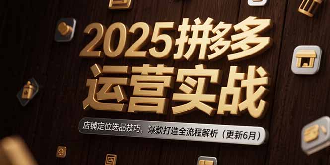 2025拼多多运营实战:店铺定位选品技巧,爆款打造全流程解析(更新6月-云科数创