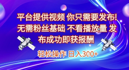 平台提供视频,你只需要发布, 无需粉丝基础,不看播放量,发布成功即获报酬,日入3张【揭秘】-云科数创