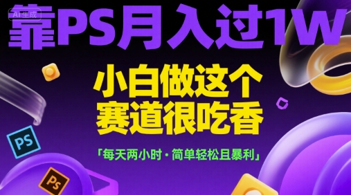 靠PS月入过1W,小白做这个赛道很吃香,每天两小时,简单轻松且暴利【揭秘】-云科数创