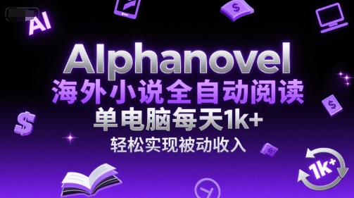 AIphanovel海外小说全自动阅读，单电脑每天1k+，轻松实现被动收入【揭秘】-云科数创