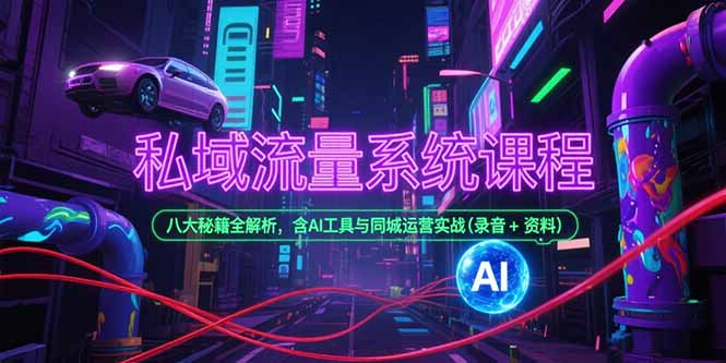 私域流量系统课程,八大秘籍全解析,含AI工具与同城运营实战(录音+资料-云科数创