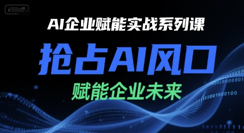 AI企业赋能实战系列课,抢占AI风口,赋能企业未来-云科数创
