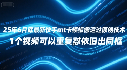 25年6月底最新快手mt卡模板搬运过原创技术,1个视频可以重复怼依旧出同框-云科数创