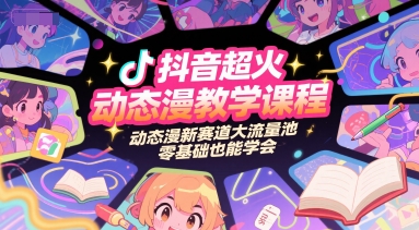 抖音超火动态漫教学课程,动态漫新赛道大流量池,零基础也能学会-云科数创