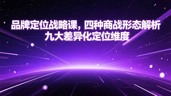 品牌定位战略课,四种商战形态解析,九大差异化定位维度-云科数创