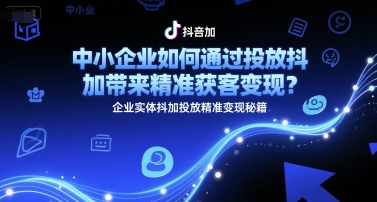 中小企业如何通过投放抖加带来精准获客变现?企业实体抖加投放精准变现秘籍-云科数创