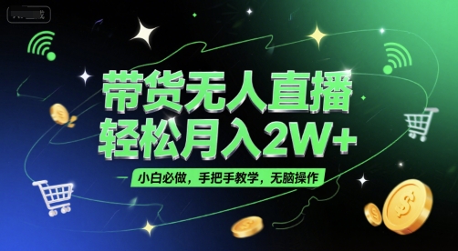 带货无人直播,轻松月入2W+,小白必做,手把手教学,无脑操作(附学习资料)-云科数创