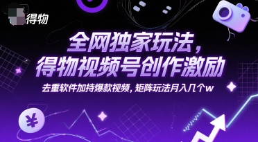 全网独家玩法,得物视频号创作激励 去重软件加持爆款视频,矩阵玩法月入几个w【揭秘】-云科数创