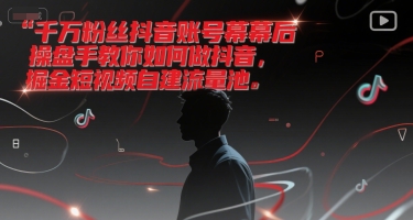 千万粉丝抖音账号幕后操盘手教你如何做抖音,掘金短视频自建流量池-云科数创