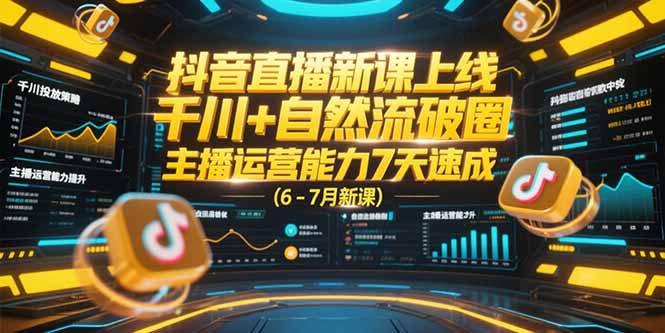 抖音直播新课上线,千川+自然流破圈,主播运营能力7天速成 (6-7月新课-云科数创