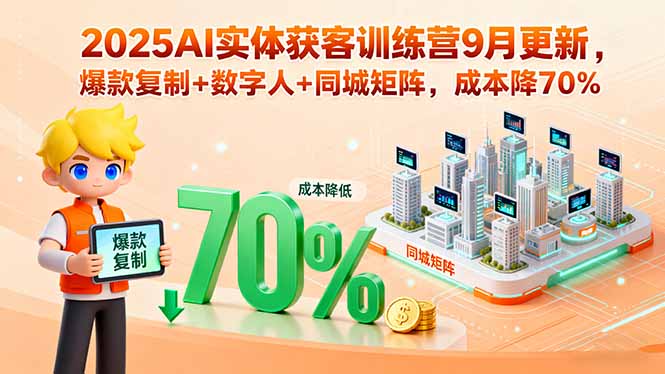2025AI实体获客训练营9月更新,爆款复制+数字人+同城矩阵,成本降70%-云科数创