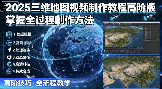 2025三维地图视频制作教程高阶版,掌握全过程制作方法-云科数创