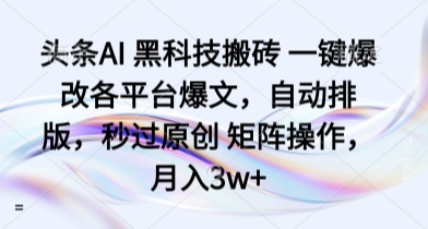头条AI 黑科技搬砖 一键爆改各平台爆文,自动排版,秒过原创 矩阵操作,月入3w+【揭秘】-云科数创