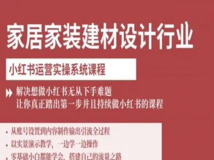 家居家装建材设计行业小红书运营实操系统课程,解决想做小红书无从下手难题让你真正踏出第一步-云科数创