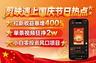 剪映遇上国庆热点,拉新收益暴增400%,单条视频狂挣2W+,无需剪辑基础,几分钟一条作品-云科数创