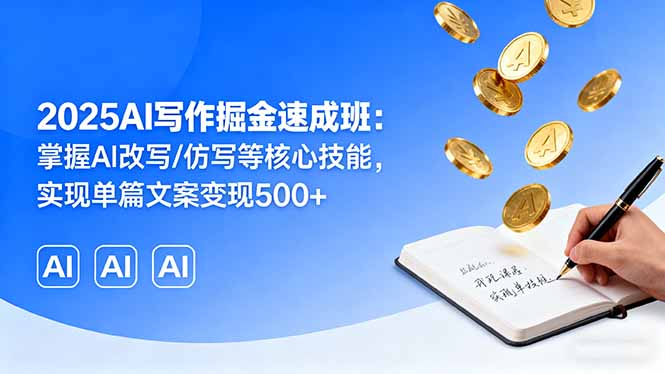 2025AI写作掘金速成班:掌握AI改写/仿写等核心技能,实现单篇文案变现500+-云科数创