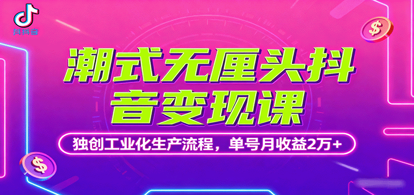 潮式无厘头抖音变现课,独创工业化生产流程,单号月收益2万+-云科数创